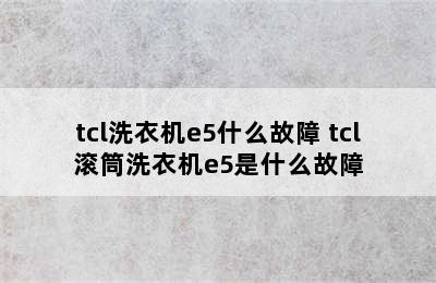 tcl洗衣机e5什么故障 tcl滚筒洗衣机e5是什么故障